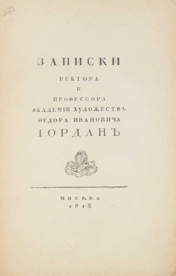 Иордан Ф.И. Записки ректора и профессора Академии художеств Федора Ивановича Иордан / Предисл. С.П. Виноградов. М.: 10-я Гос. тип., 1918.